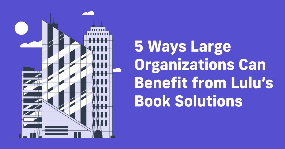 5 Ways Large Organizations Can Benefit from Lulu's Book Solutions